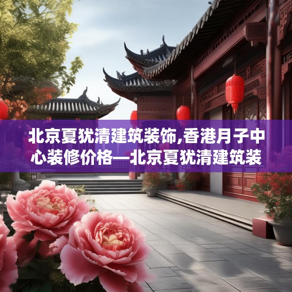 北京夏犹清建筑装饰,香港月子中心装修价格—北京夏犹清建筑装饰331.a207b208c211fgy.218fdsfds