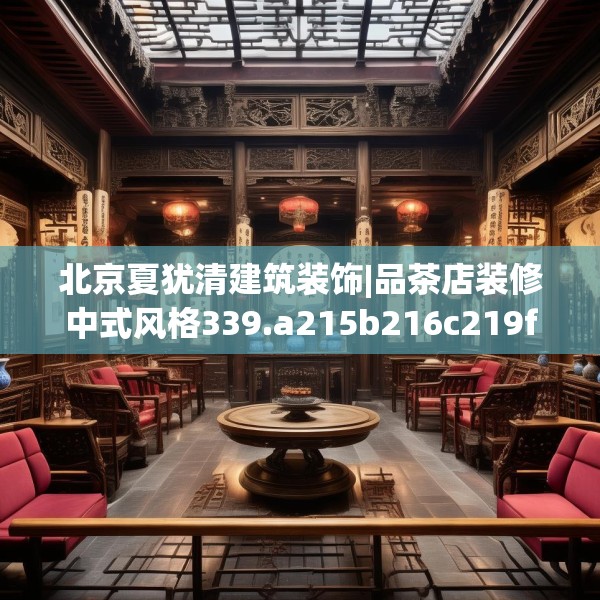 北京夏犹清建筑装饰|品茶店装修中式风格339.a215b216c219fgy.226fhsg