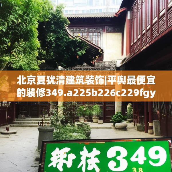 北京夏犹清建筑装饰|平舆最便宜的装修349.a225b226c229fgy.236fdsfds