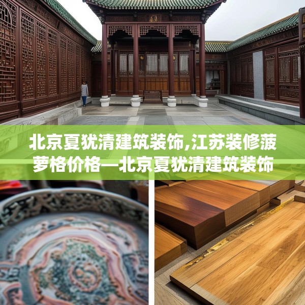 北京夏犹清建筑装饰,江苏装修菠萝格价格—北京夏犹清建筑装饰463.a339b340c343fgy.350poiy