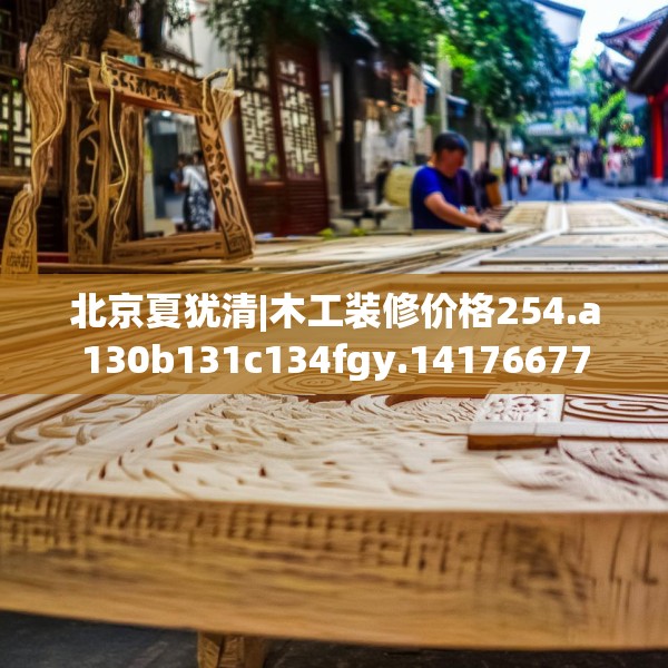 北京夏犹清|木工装修价格254.a130b131c134fgy.14176677