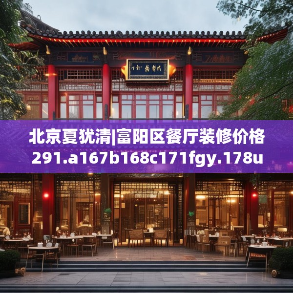 北京夏犹清|富阳区餐厅装修价格291.a167b168c171fgy.178uyk