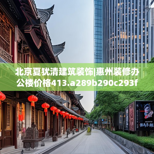 北京夏犹清建筑装饰|惠州装修办公楼价格413.a289b290c293fgy.300bnbn