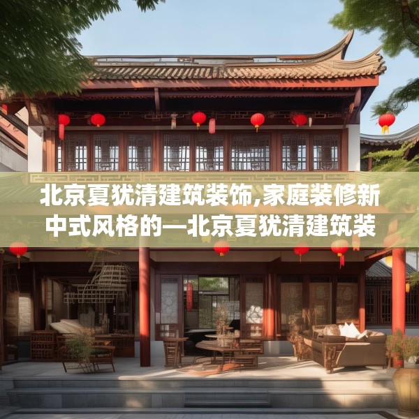 北京夏犹清建筑装饰,家庭装修新中式风格的—北京夏犹清建筑装饰178.a54b55c58fgy.65dewqe