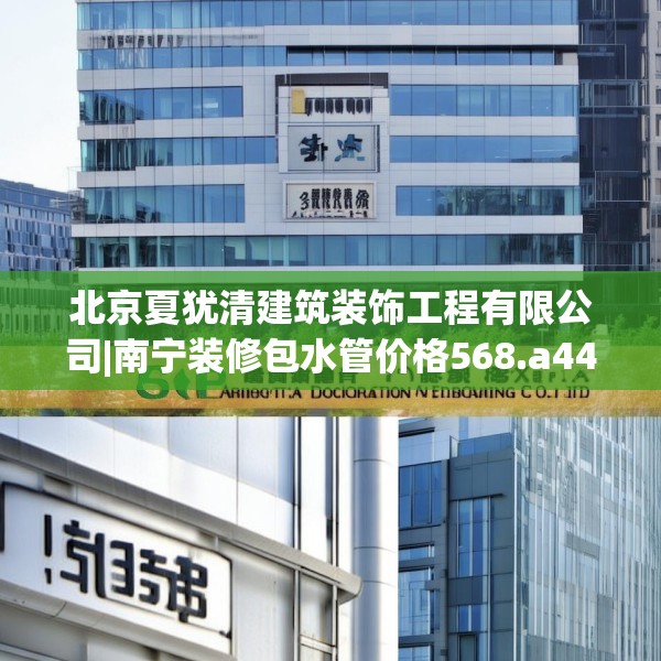 北京夏犹清建筑装饰工程有限公司|南宁装修包水管价格568.a444b445c448fgy.455sdA