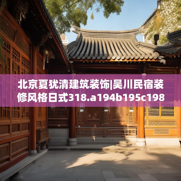 北京夏犹清建筑装饰|吴川民宿装修风格日式318.a194b195c198fgy.205lkjl