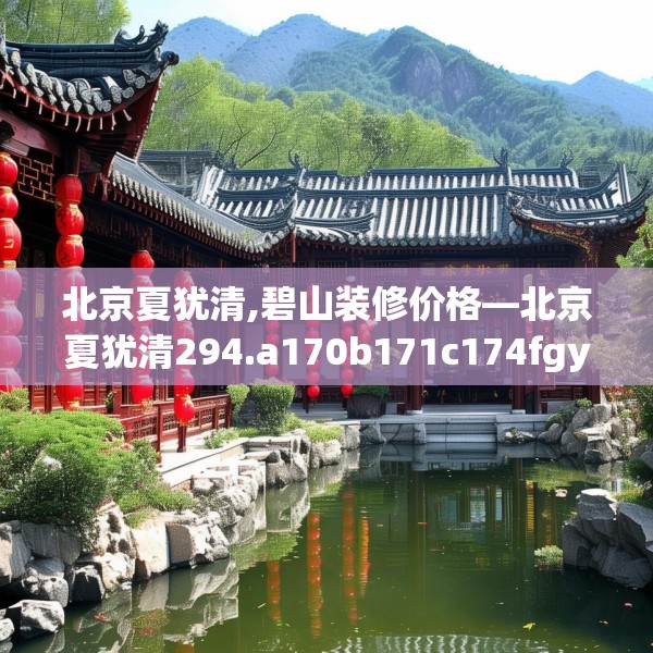 北京夏犹清,碧山装修价格—北京夏犹清294.a170b171c174fgy.181dsfds