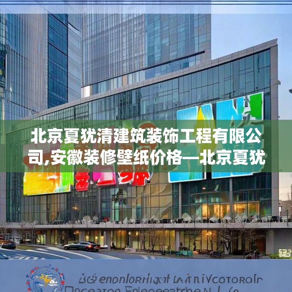 北京夏犹清建筑装饰工程有限公司,安徽装修壁纸价格—北京夏犹清建筑装饰工程有限公司419.a295b296c299fgy.306fds