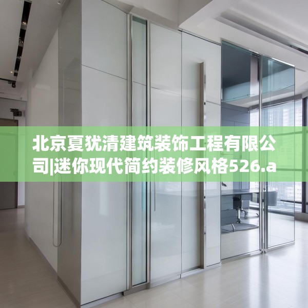 北京夏犹清建筑装饰工程有限公司|迷你现代简约装修风格526.a402b403c406fgy.413htyj