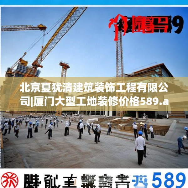 北京夏犹清建筑装饰工程有限公司|厦门大型工地装修价格589.a465b466c469fgy.476poiy