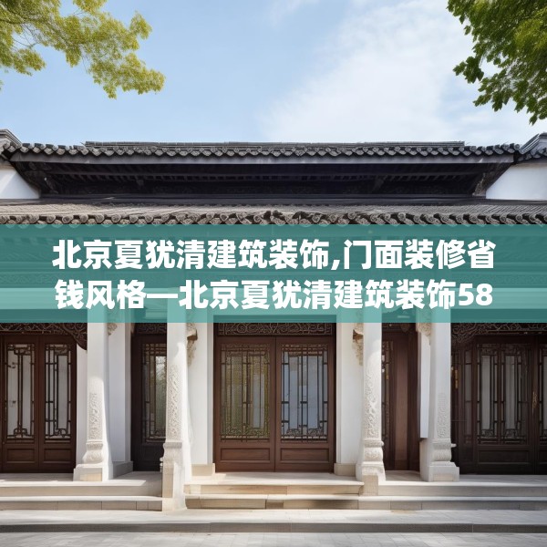 北京夏犹清建筑装饰,门面装修省钱风格—北京夏犹清建筑装饰585.a461b462c465fgy.472fghfd