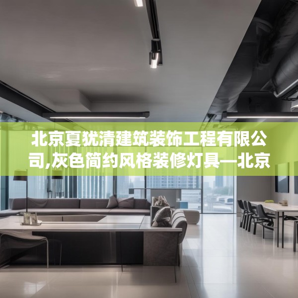 北京夏犹清建筑装饰工程有限公司,灰色简约风格装修灯具—北京夏犹清建筑装饰工程有限公司410.a286b287c290fgy.297xczxv