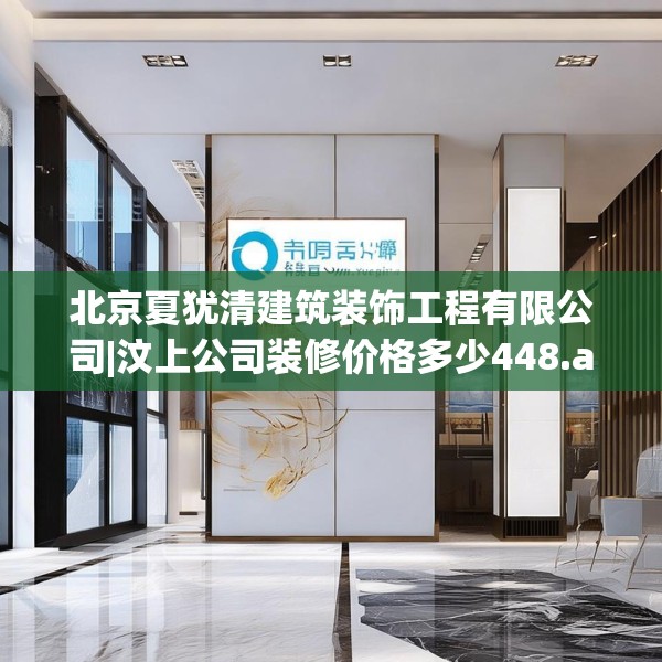 北京夏犹清建筑装饰工程有限公司|汶上公司装修价格多少448.a324b325c328fgy.335dewqe