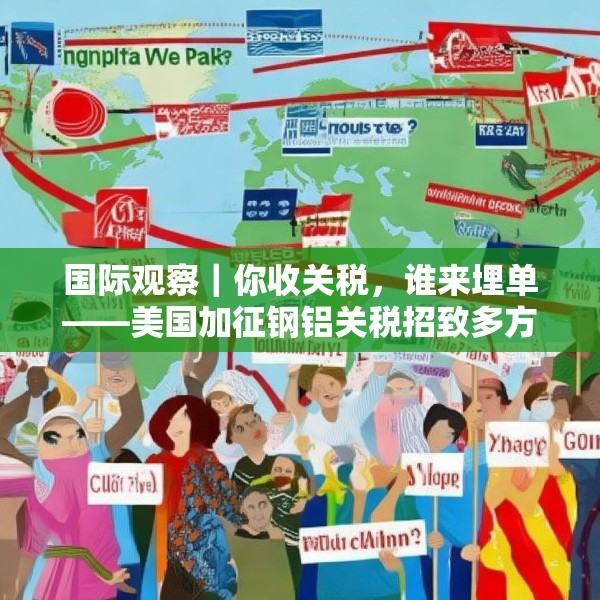 国际观察｜你收关税，谁来埋单——美国加征钢铝关税招致多方批评