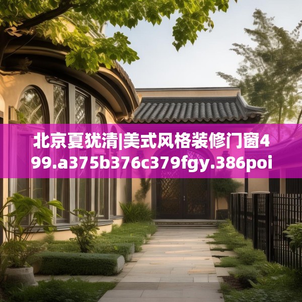 北京夏犹清|美式风格装修门窗499.a375b376c379fgy.386poiy