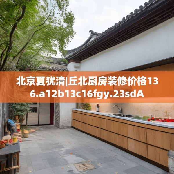北京夏犹清|丘北厨房装修价格136.a12b13c16fgy.23sdA
