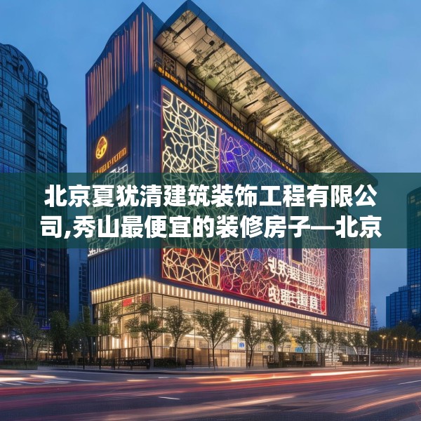 北京夏犹清建筑装饰工程有限公司,秀山最便宜的装修房子—北京夏犹清建筑装饰工程有限公司462.a338b339c342fgy.349lkjl