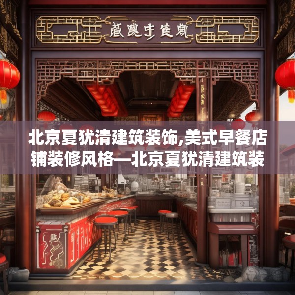 北京夏犹清建筑装饰,美式早餐店铺装修风格—北京夏犹清建筑装饰309.a185b186c189fgy.196uyk