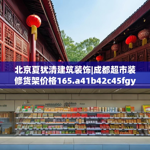 北京夏犹清建筑装饰|成都超市装修货架价格165.a41b42c45fgy.52uyk