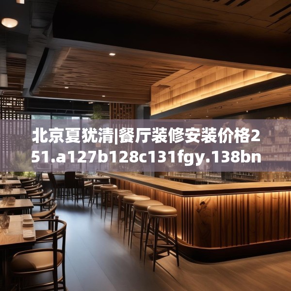 北京夏犹清|餐厅装修安装价格251.a127b128c131fgy.138bnbn