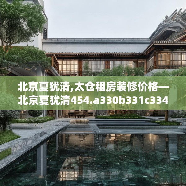 北京夏犹清,太仓租房装修价格—北京夏犹清454.a330b331c334fgy.341htyj