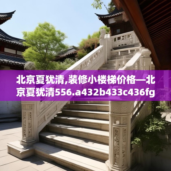 北京夏犹清,装修小楼梯价格—北京夏犹清556.a432b433c436fgy.443dewqe