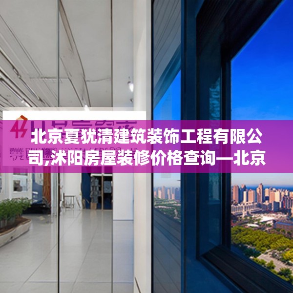 北京夏犹清建筑装饰工程有限公司,沭阳房屋装修价格查询—北京夏犹清建筑装饰工程有限公司443.a319b320c323fgy.330cvcx