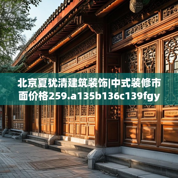 北京夏犹清建筑装饰|中式装修市面价格259.a135b136c139fgy.146fdsfds