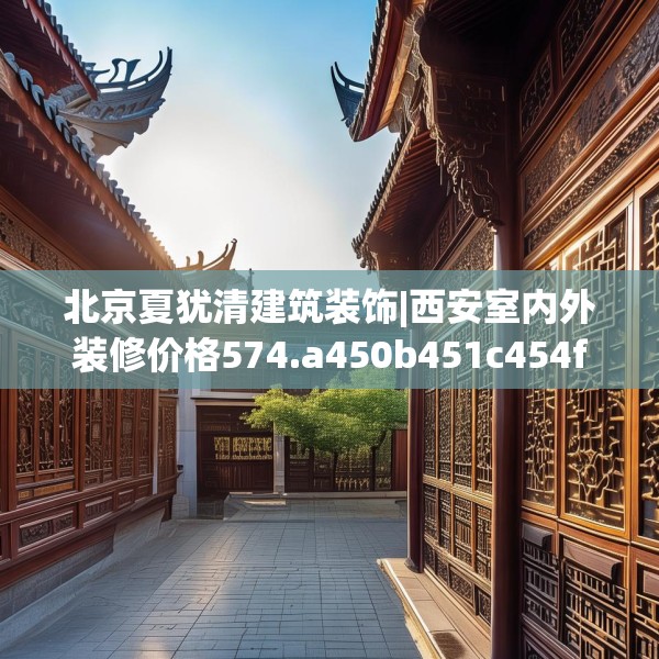 北京夏犹清建筑装饰|西安室内外装修价格574.a450b451c454fgy.461dewqe