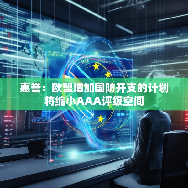 惠誉：欧盟增加国防开支的计划将缩小AAA评级空间
