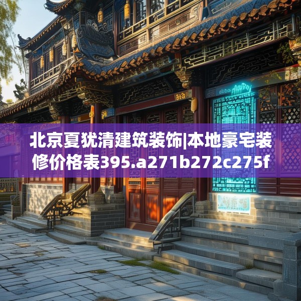 北京夏犹清建筑装饰|本地豪宅装修价格表395.a271b272c275fgy.282bnbn