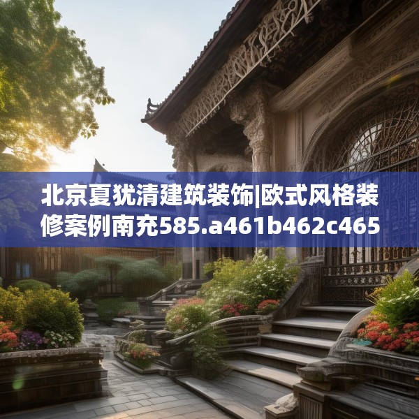 北京夏犹清建筑装饰|欧式风格装修案例南充585.a461b462c465fgy.472fghfd