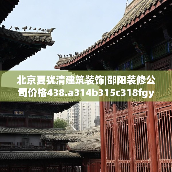 北京夏犹清建筑装饰|邵阳装修公司价格438.a314b315c318fgy.325dsfds