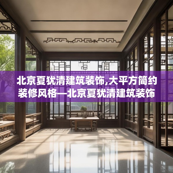 北京夏犹清建筑装饰,大平方简约装修风格—北京夏犹清建筑装饰305.a181b182c185fgy.192bnbn