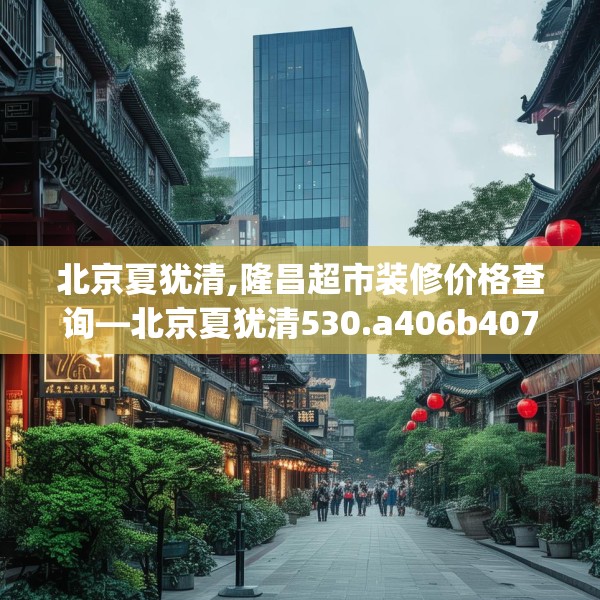 北京夏犹清,隆昌超市装修价格查询—北京夏犹清530.a406b407c410fgy.417wew