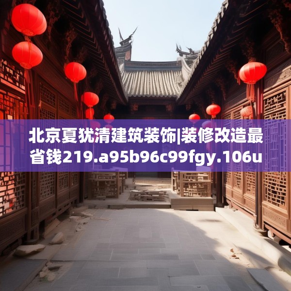 北京夏犹清建筑装饰|装修改造最省钱219.a95b96c99fgy.106uyk