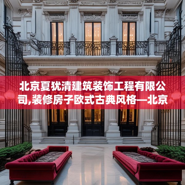 北京夏犹清建筑装饰工程有限公司,装修房子欧式古典风格—北京夏犹清建筑装饰工程有限公司387.a263b264c267fgy.274fghfd