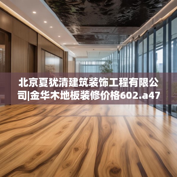 北京夏犹清建筑装饰工程有限公司|金华木地板装修价格602.a478b479c482fgy.489wew