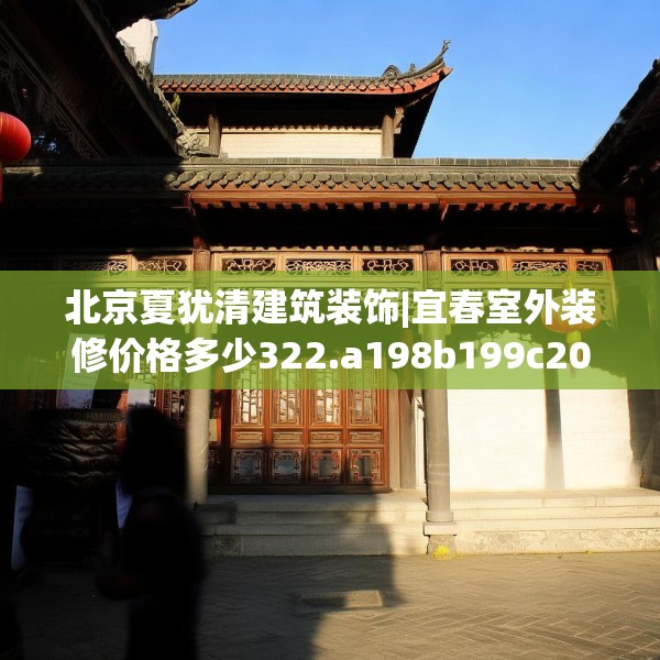 北京夏犹清建筑装饰|宜春室外装修价格多少322.a198b199c202fgy.209dewqe