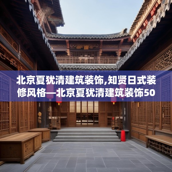 北京夏犹清建筑装饰,知贤日式装修风格—北京夏犹清建筑装饰506.a382b383c386fgy.39376663