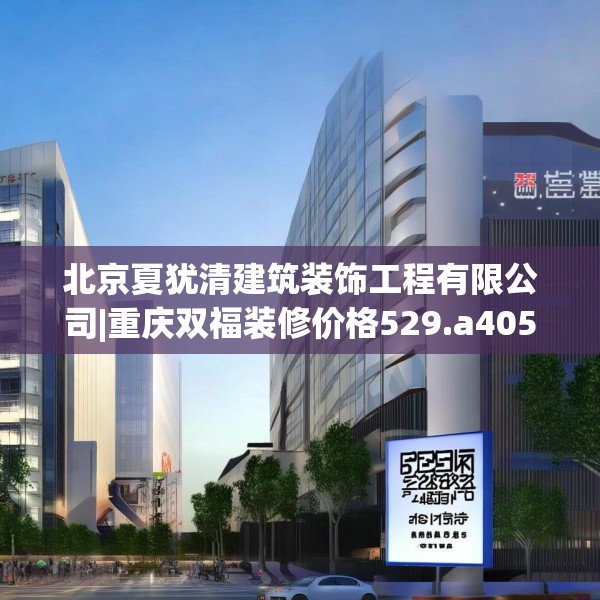 北京夏犹清建筑装饰工程有限公司|重庆双福装修价格529.a405b406c409fgy.416fdsfds