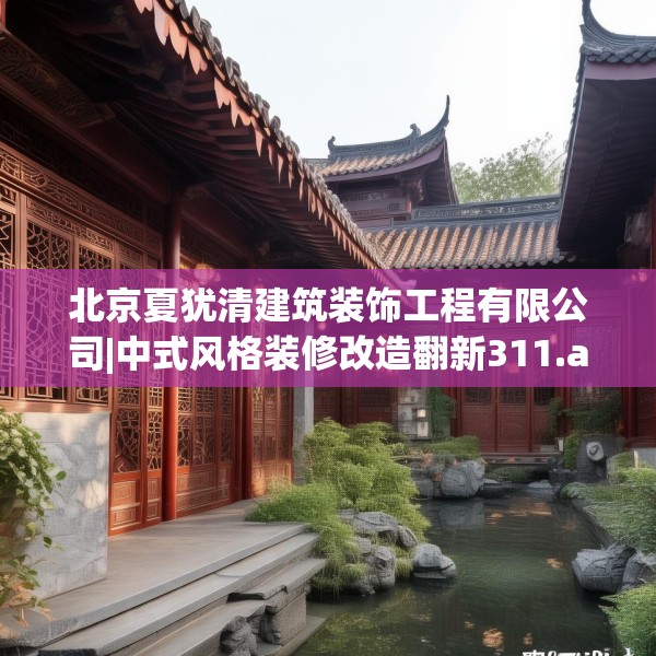 北京夏犹清建筑装饰工程有限公司|中式风格装修改造翻新311.a187b188c191fgy.198fds