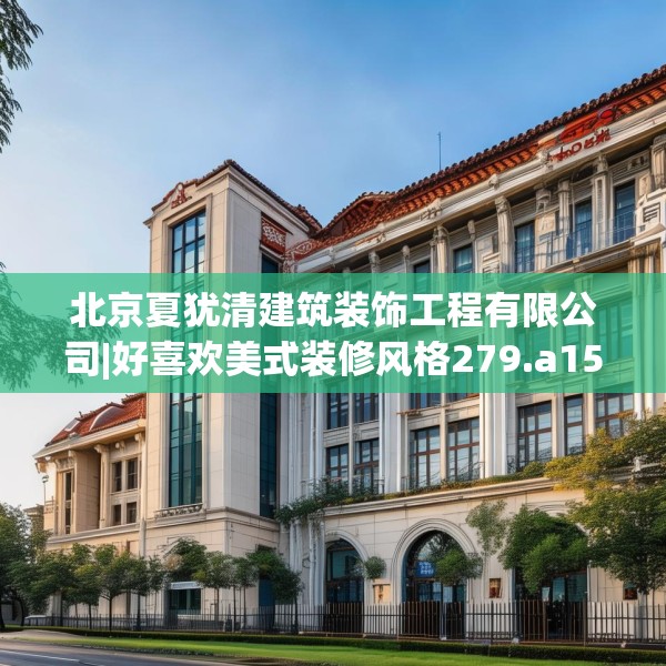 北京夏犹清建筑装饰工程有限公司|好喜欢美式装修风格279.a155b156c159fgy.166fghfd