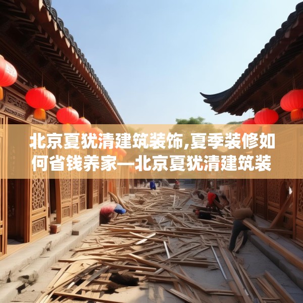 北京夏犹清建筑装饰,夏季装修如何省钱养家—北京夏犹清建筑装饰566.a442b443c446fgy.453wew