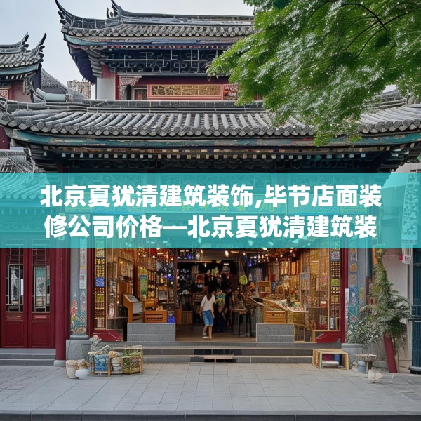北京夏犹清建筑装饰,毕节店面装修公司价格—北京夏犹清建筑装饰269.a145b146c149fgy.156bnbn