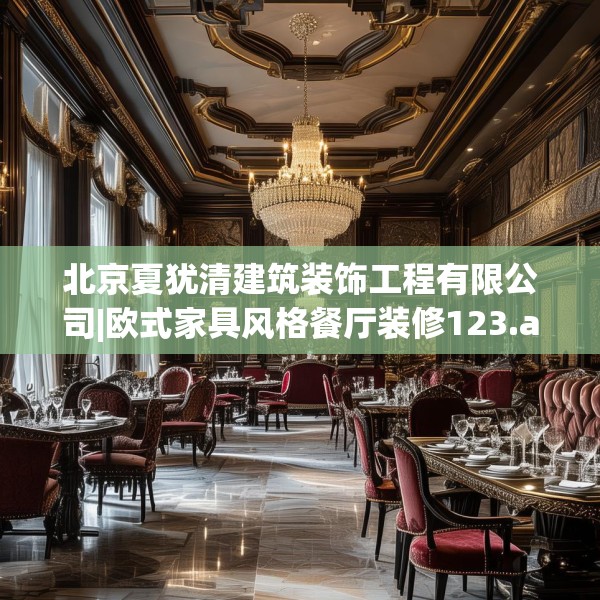 北京夏犹清建筑装饰工程有限公司|欧式家具风格餐厅装修123.adewqe