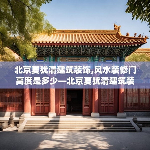 北京夏犹清建筑装饰,风水装修门高度是多少—北京夏犹清建筑装饰333.a209b210c213fgy.220fghfd