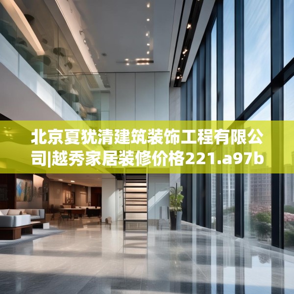 北京夏犹清建筑装饰工程有限公司|越秀家居装修价格221.a97b98c101fgy.108fds
