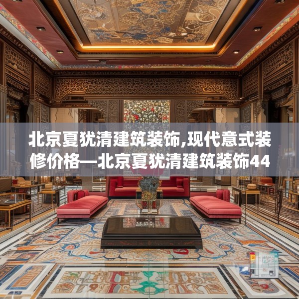 北京夏犹清建筑装饰,现代意式装修价格—北京夏犹清建筑装饰449.a325b326c329fgy.336bnbn