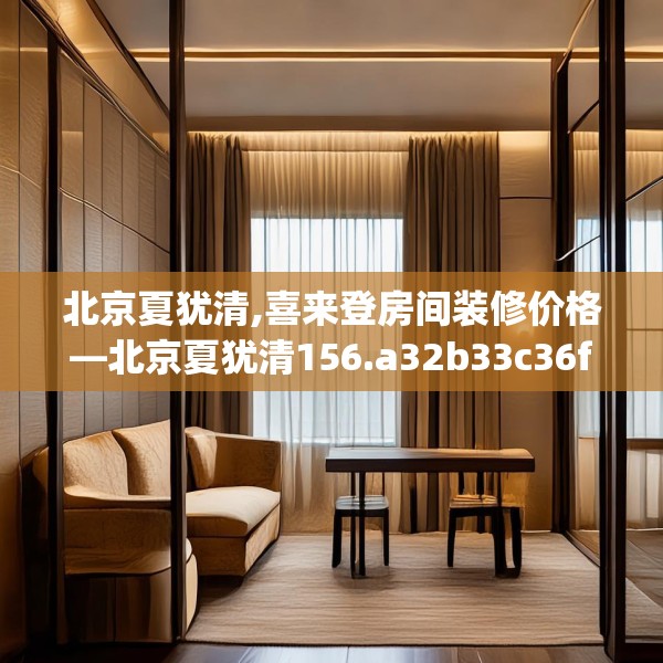 北京夏犹清,喜来登房间装修价格—北京夏犹清156.a32b33c36fgy.43lkjl